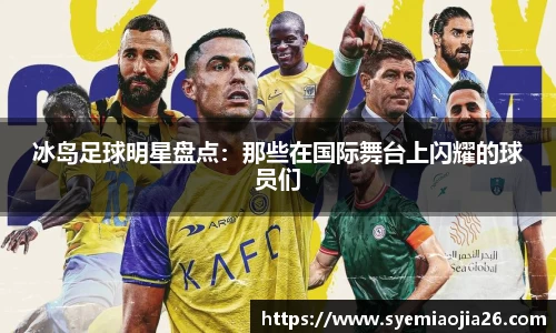 冰岛足球明星盘点：那些在国际舞台上闪耀的球员们