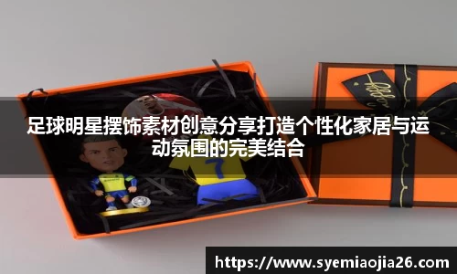 足球明星摆饰素材创意分享打造个性化家居与运动氛围的完美结合
