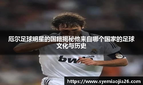 厄尔足球明星的国籍揭秘他来自哪个国家的足球文化与历史
